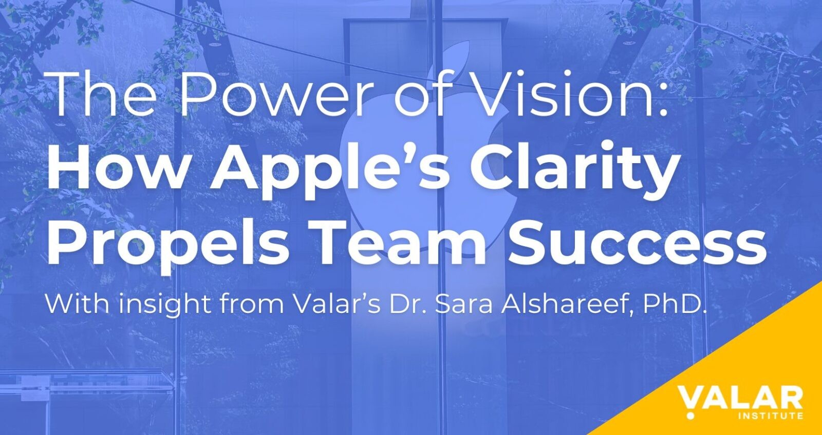 Blog cover image with text 'The Power of Vision: How Apple’s Clarity Propels Team Success' and 'With insight from Valar’s Dr. Sara Alshareef, PhD' against a background of an Apple building, featuring the Valar Institute logo in the corner.