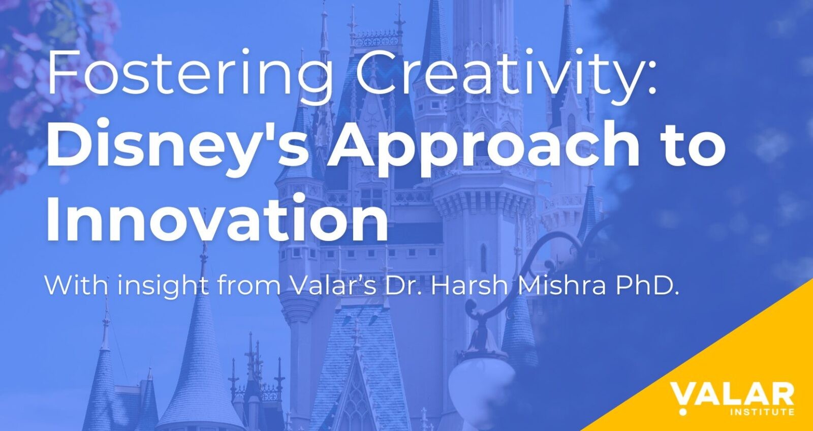 Blog cover image with text 'Fostering Creativity: Disney's Approach to Innovation' and 'With insight from Valar’s Dr. Harsh Mishra, Ph.D.' against a background of Disney's iconic castle, featuring the Valar Institute logo in the corner.